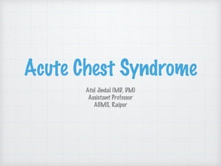 Acute Chest Syndrome
Atul Jindal (MD, DM)
Assistant Professor
AIIMS, Raipur
 