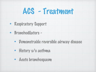 ACS - Treatment
Respiratory Support
Bronchodilators -
Demonstrable reversible airway disease
History s/o asthma
Acute bronchospasm
 