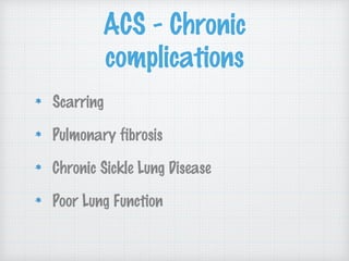 ACS - Chronic
complications
Scarring
Pulmonary fibrosis
Chronic Sickle Lung Disease
Poor Lung Function
 