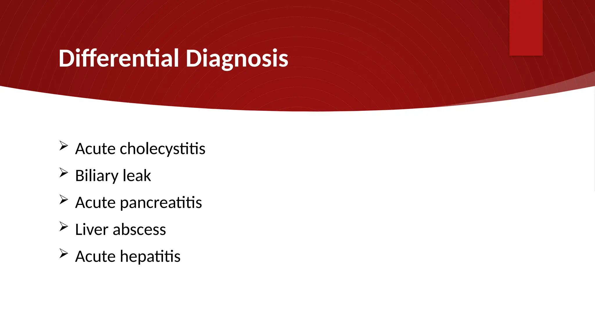 Differential Diagnosis
 Acute cholecystitis
 Biliary leak
 Acute pancreatitis
 Liver abscess
 Acute hepatitis
 