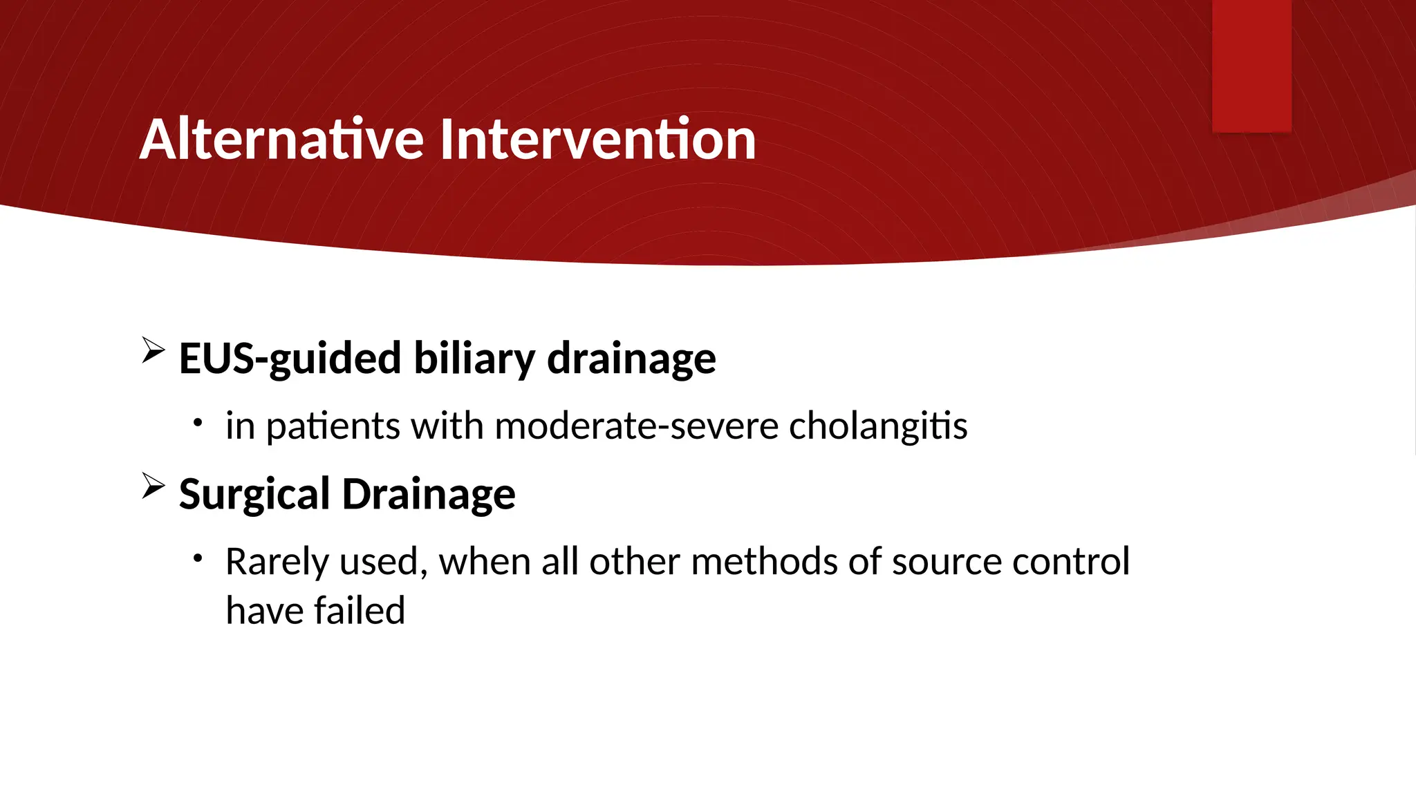 Alternative Intervention
 EUS-guided biliary drainage
• in patients with moderate-severe cholangitis
 Surgical Drainage
• Rarely used, when all other methods of source control
have failed
 