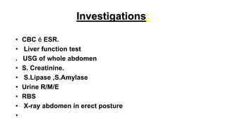 Investigations:
• CBC ē ESR.
• Liver function test
. USG of whole abdomen
• S. Creatinine.
• S.Lipase ,S.Amylase
• Urine R...