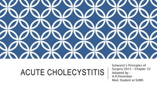 ACUTE CHOLECYSTITIS
Schwartz’s Principles of
Surgery 2015 – Chapter 32
Adapted by :
A.H.Hoveidaei
Med. Student at SUMS
 