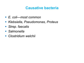 Causative bacteria
 E. coli—most common
 Klebsiella, Pseudomonas, Proteus
 Strep. faecalis
 Salmonella
 Clostridium welchii
 