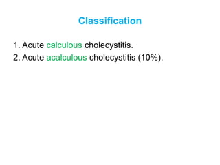 Classification
1. Acute calculous cholecystitis.
2. Acute acalculous cholecystitis (10%).
 