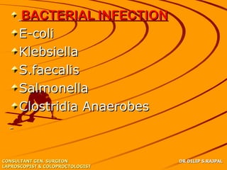 BACTERIAL INFECTION
     E-coli
     Klebsiella
     S.faecalis
     Salmonella
     Clostridia Anaerobes



CONSULTANT GEN. SURGEON           DR DILIP S.RAJPAL
LAPROSCOPIST & COLOPROCTOLOGIST
 