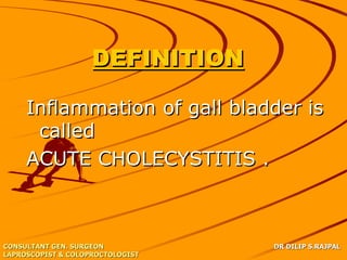 DEFINITION

     Inflammation of gall bladder is
      called
     ACUTE CHOLECYSTITIS .



CONSULTANT GEN. SURGEON           DR DILIP S.RAJPAL
LAPROSCOPIST & COLOPROCTOLOGIST
 