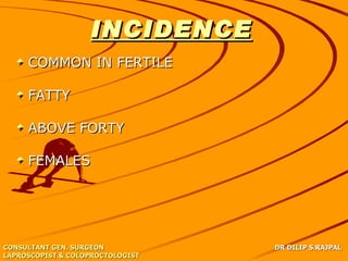 INCIDENCE
     COMMON IN FERTILE

     FATTY

     ABOVE FORTY

     FEMALES




CONSULTANT GEN. SURGEON           DR DILIP S.RAJPAL
LAPROSCOPIST & COLOPROCTOLOGIST
 