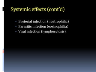 Systemic effects (cont’d)
 Bacterial infection (neutrophilia)
 Parasitic infection (eosinophilia)
 Viral infection (lymphocytosis)
 