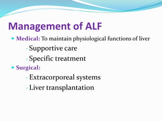 Management of ALF
 Medical: To maintain physiological functions of liver
 Supportive care
 Specific treatment
 Surgical:
 Extracorporeal systems
 Liver transplantation
 