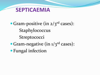 SEPTICAEMIA
Gram-positive (in 2/3rd cases):
Staphylococcus
Streptococci
Gram-negative (in 1/3rd cases):
Fungal infection
 