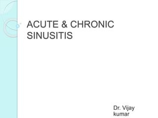 ACUTE & CHRONIC
SINUSITIS
Dr. Vijay
kumar
 