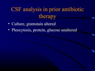 CSF analysis in prior antibiotic
therapy
• Culture, gramstain altered
• Pleocytosis, protein, glucose unaltered
 