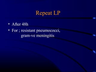 Repeat LP
• After 48h
• For ; resistant pneumococci,
gram-ve meningitis
 