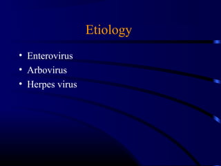 Etiology
• Enterovirus
• Arbovirus
• Herpes virus
 