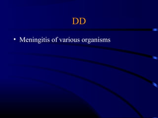 DD
• Meningitis of various organisms
 