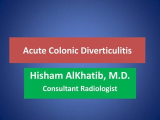 Acute Colonic Diverticulitis
Hisham AlKhatib, M.D.
Consultant Radiologist
 