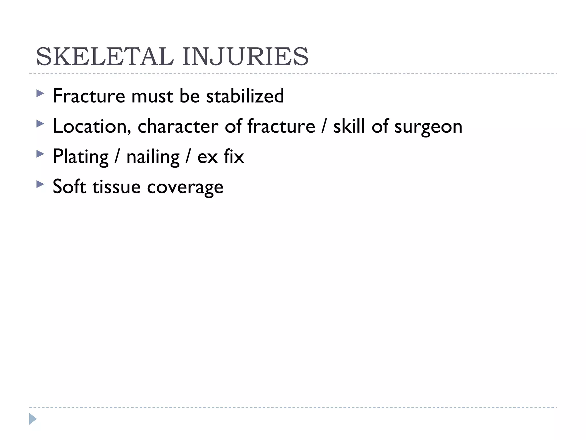 SKELETAL INJURIES
 Fracture must be stabilized
 Location, character of fracture / skill of surgeon
 Plating / nailing / ex fix
 Soft tissue coverage
 