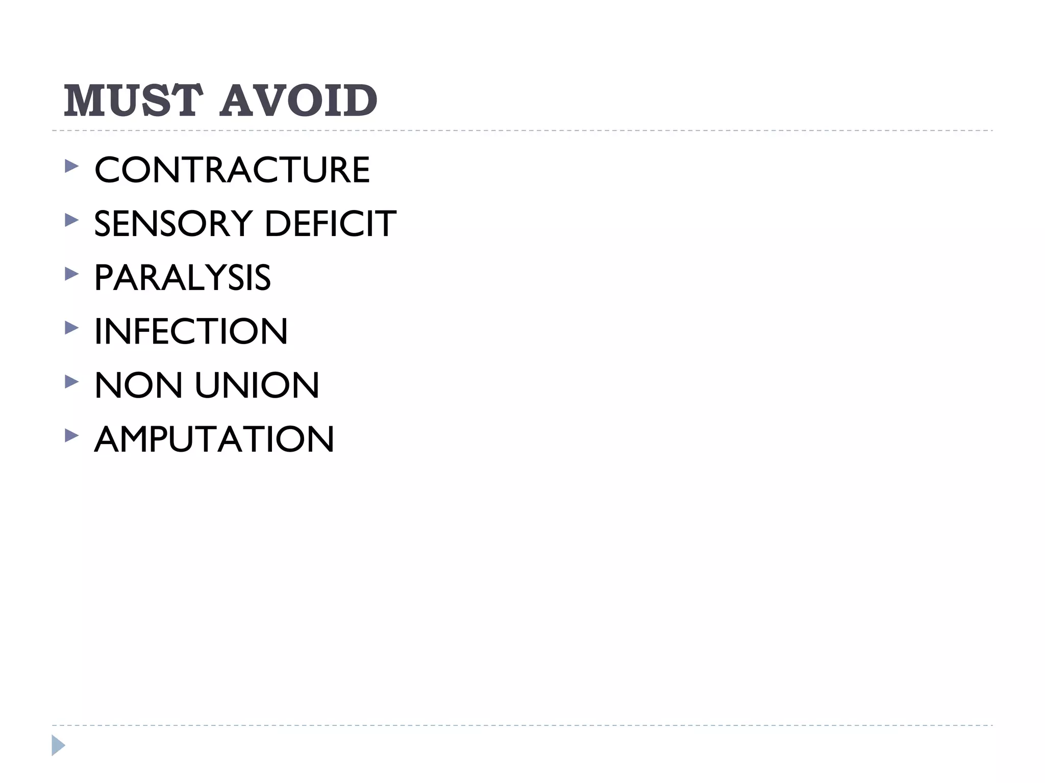 MUST AVOID
 CONTRACTURE
 SENSORY DEFICIT
 PARALYSIS
 INFECTION
 NON UNION
 AMPUTATION
 