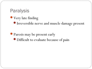 Paralysis
Very late finding
Irreversible nerve and muscle damage present
Paresis may be present early
Difficult to evaluate because of pain
 