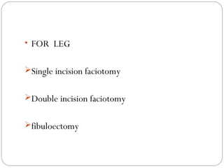 • FOR LEG
Single incision faciotomy
Double incision faciotomy
fibuloectomy
 