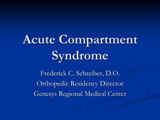 Acute Compartment
Syndrome
Frederick C. Schreiber, D.O.
Orthopedic Residency Director
Genesys Regional Medical Center
 