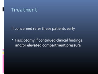 Treatment
If concerned refer these patients early
 Fasciotomy if continued clinical findings
and/or elevated compartment pressure
 