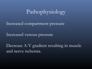 Pathophysiology
Increased compartment pressure
Increased venous pressure
Decrease A-V gradient resulting in muscle
and nerve ischemia.
 