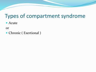Types of compartment syndrome
 Acute
or
 Chronic ( Exertional )
 