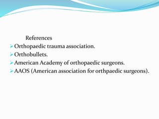 References
Orthopaedic trauma association.
Orthobullets.
American Academy of orthopaedic surgeons.
AAOS (American association for orthpaedic surgeons).
 