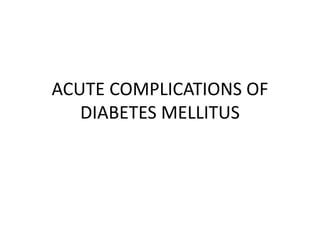 ACUTE COMPLICATIONS OF
DIABETES MELLITUS
 
