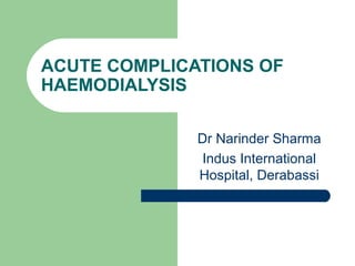 ACUTE COMPLICATIONS OF
HAEMODIALYSIS
Dr Narinder Sharma
Indus International
Hospital, Derabassi
 