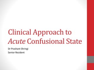 Clinical Approach to
Acute Confusional State
Dr Prashant Shringi
Senior Resident
 
