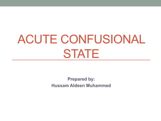 ACUTE CONFUSIONAL
STATE
Prepared by:
Hussam Aldeen Muhammed
 