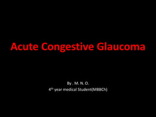 Acute Congestive Glaucoma
By . M. N. O.
4th year medical Student(MBBCh)
 