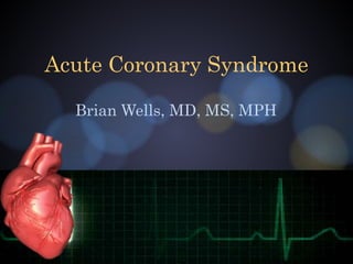 Acute Coronary Syndrome
Brian Wells, MD, MS, MPH
 