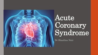 Acute
Coronary
Syndrome
Dr Shaalina Nair
 