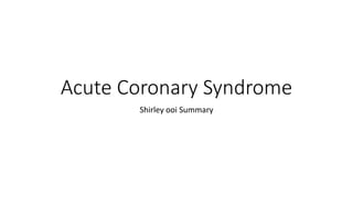 Acute Coronary Syndrome
Shirley ooi Summary
 