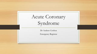 Acute Coronary
Syndrome
Dr Andrew Crofton
Emergency Registrar
 