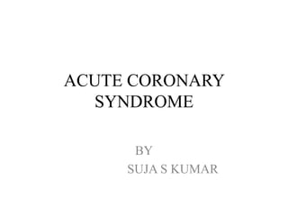ACUTE CORONARY
SYNDROME
BY
SUJA S KUMAR
 