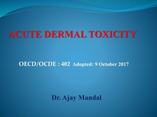 ACUTE DERMAL TOXICITY
OECD/OCDE : 402 Adopted: 9 October 2017
Dr. Ajay Mandal
 