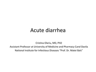 Acute diarrhea
Cristina Olariu, MD, PhD
Assistant Professor at University of Medicine and Pharmacy Carol Davila
National Institute for Infectious Diseases “Prof. Dr. Matei Bals”
 