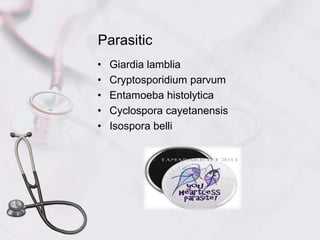 Parasitic
• Giardia lamblia
• Cryptosporidium parvum
• Entamoeba histolytica
• Cyclospora cayetanensis
• Isospora belli
 