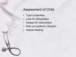 Assessment of Child
• Type of diarrhea
• Look for dehydration
• Assess for malnutrition
• Rule out systemic infection
• Assess feeding
 