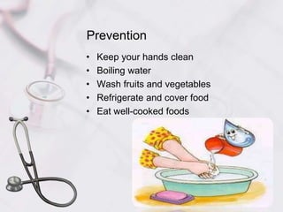 Prevention
• Keep your hands clean
• Boiling water
• Wash fruits and vegetables
• Refrigerate and cover food
• Eat well-cooked foods
 
