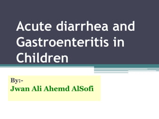 Acute diarrhea and
Gastroenteritis in
Children
By:-
Jwan Ali Ahemd AlSofi
 