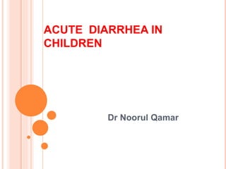 ACUTE DIARRHEA IN
CHILDREN
Dr Noorul Qamar
 