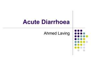 Acute Diarrhoea
Ahmed Laving
 