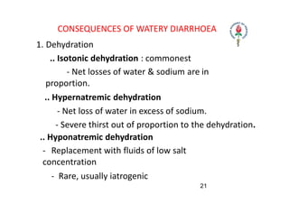 CONSEQUENCES OF WATERY DIARRHOEA
1. Dehydration
.. Isotonic dehydration : commonest
‐ Net losses of water & sodium are in
...
