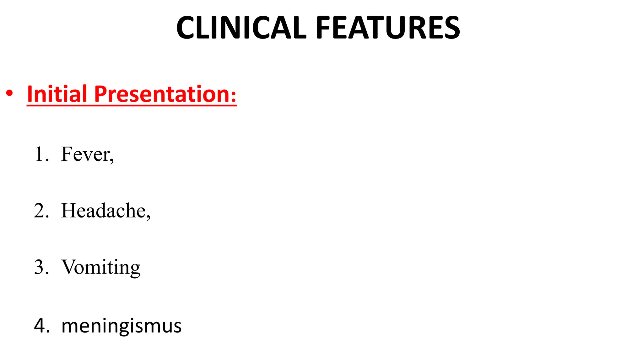 CLINICAL FEATURES
• Initial Presentation:
1. Fever,
2. Headache,
3. Vomiting
4. meningismus
 